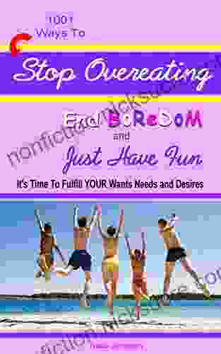 1001 Ways To Stop Overeating End Boredom And Just Have Fun: It S Time To Fulfill Your Wants Needs And Desires