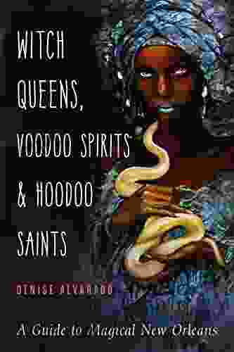 Witch Queens Voodoo Spirits and Hoodoo Saints: A Guide to Magical New Orleans