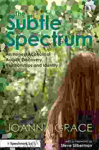 The Subtle Spectrum: An Honest Account Of Autistic Discovery Relationships And Identity: A Journey Of Autistic Discovery Relationships And Identity