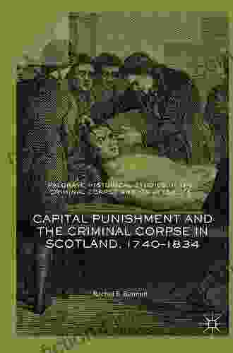 Capital Punishment And The Criminal Corpse In Scotland 1740 1834 (Palgrave Historical Studies In The Criminal Corpse And Its Afterlife)