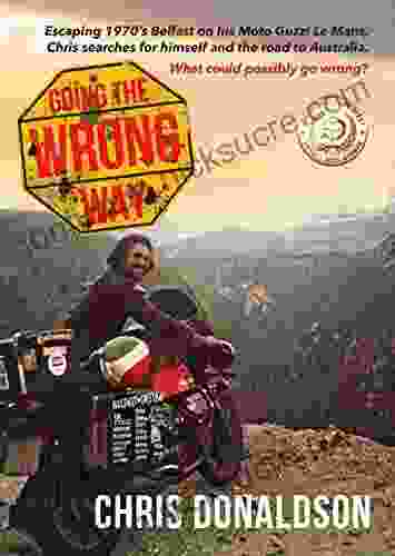 Going The Wrong Way: A Coming Of Age Story Like No Other Chris Escapes 1970s Belfast On His Moto Guzzi Le Mans To Find Himself And The Road To Australia What Could Possibly Go Wrong