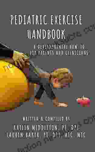 Pediatric Exercise Handbook: A Developmental How To For Parents And Clinicians