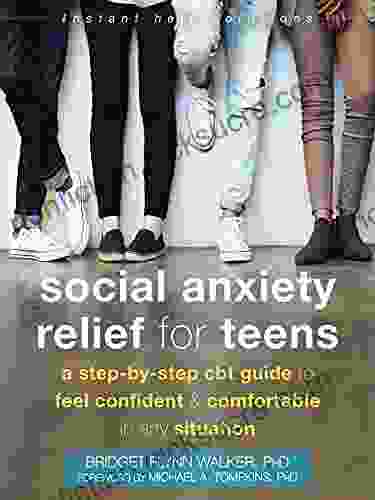 Social Anxiety Relief For Teens: A Step By Step CBT Guide To Feel Confident And Comfortable In Any Situation (The Instant Help Solutions Series)