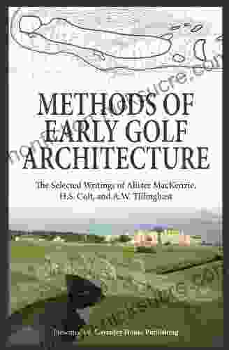 Methods Of Early Golf Architecture: The Selected Writings Of Alister MacKenzie H S Colt And A W Tillinghast (Volume 1)