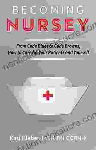 Becoming Nursey: From Code Blues To Code Browns How To Care For Your Patients And Yourself