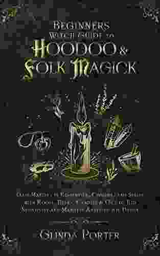 Beginners Witch Guide To Hoodoo Folk Magick: Gain Mastery In Rootwork Conjure And Spells With Roots Herbs Candles Oils To Rid Negativity And Manifest Negative Energy Psychic Attacks 1)
