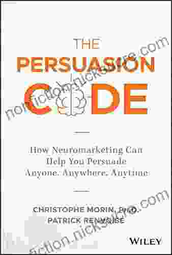 The Persuasion Code: How Neuromarketing Can Help You Persuade Anyone Anywhere Anytime