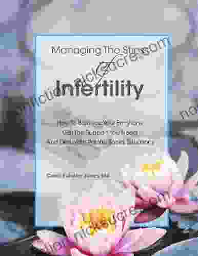 Managing The Stress Of Infertility: How To Balance Your Emotions Get The Support You Need And Deal With Painful Social Situations When You Re Trying To Become Pregnant