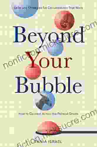 Beyond Your Bubble: How To Connect Across The Political Divide Skills And Strategies For Conversations That Work