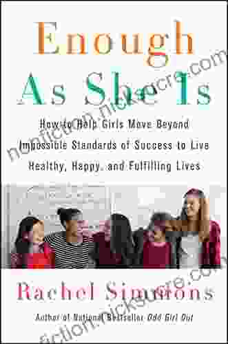 Enough As She Is: How To Help Girls Move Beyond Impossible Standards Of Success To Live Healthy Happy And Fulfilling Lives