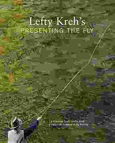Lefty Kreh S Presenting The Fly: A Practical Guide To The Most Important Element Of Fly Fishing