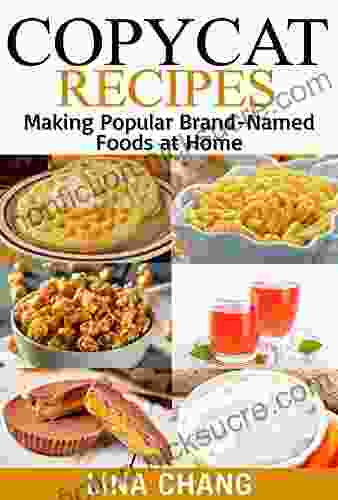 Copycat Recipes: Making Popular Brand Named Foods And Beverages At Home (Copycat Cookbooks)