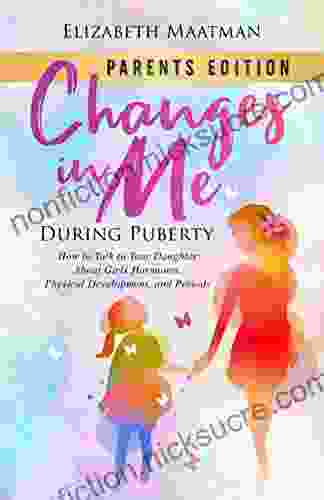 Changes In Me During Puberty: Parents Edition: How To Talk To Your Daughter About Girls Hormones Physical Development And Periods