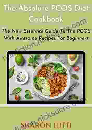 The Absolute PCOS Diet Cookbook: The New Essential Guide To The PCOS With Awesome Recipes For Beginners