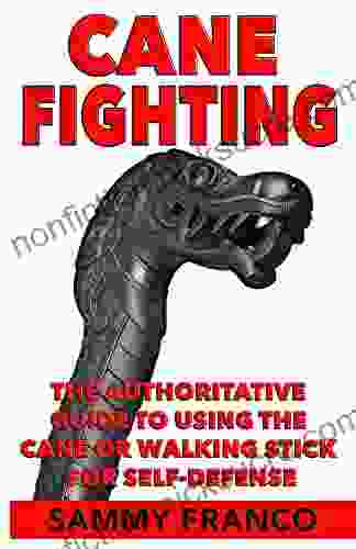 Cane Fighting: The Authoritative Guide To Using The Cane Or Walking Stick For Self Defense