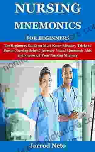 NURSING MNEMONICS FOR BEGINNERS: The Beginners Guide On Must Know Memory Tricks To Pass In Nursing School Increase Visual Mnemonic Aids And Skyrocket Your Nursing Memory