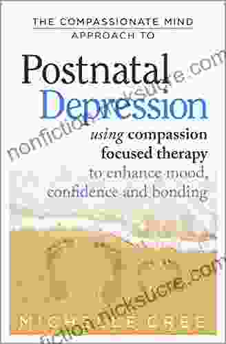 The Compassionate Mind Approach To Postnatal Depression: Using Compassion Focused Therapy To Enhance Mood Confidence And Bonding