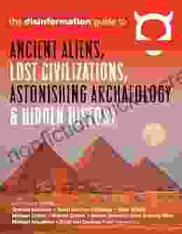 The Disinformation Guide To Ancient Aliens Lost Civilizations Astonishing Archaeology And Hidden History