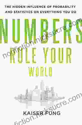 Numbers Rule Your World: The Hidden Influence Of Probabilities And Statistics On Everything You Do