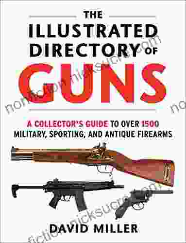 The Illustrated Directory Of Guns: A Collector S Guide To Over 1500 Military Sporting And Antique Firearms