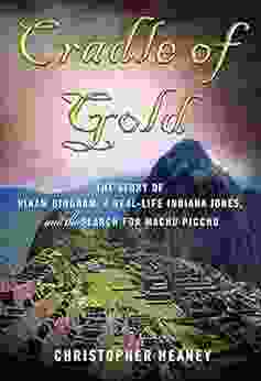 Cradle Of Gold: The Story Of Hiram Bingham A Real Life Indiana Jones And The Search For Machu Picchu