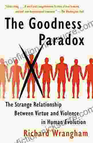 The Goodness Paradox: The Strange Relationship Between Virtue And Violence In Human Evolution