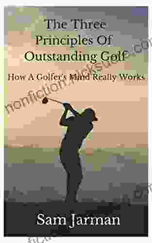 The Three Principles Of Outstanding Golf: How A Golfer S Mind Really Works