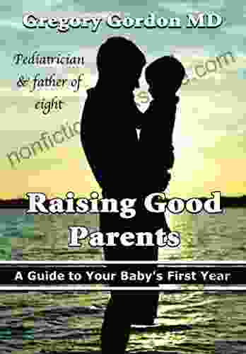 Raising Good Parents: A Guide To Your Baby S First Year