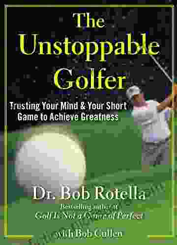 The Unstoppable Golfer: Trusting Your Mind Your Short Game to Achieve Greatness