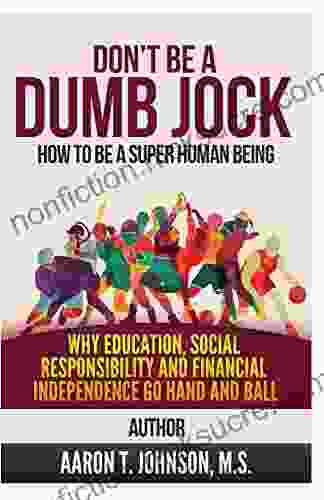 Don T Be A Dumb Jock: How To Be A Super Human Being: Why Education Social Responsibility And Financial Independence Go Hand And Ball