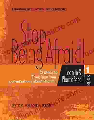 Stop Being Afraid: 5 Steps To Transform Your Conversations About Racism: A Workbook For Racial Justice Advocates (Racial Justice From The H E A R T 2)